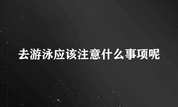 去游泳应该注意什么事项呢