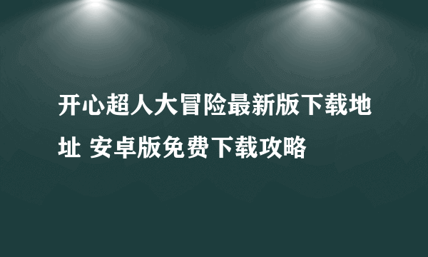 开心超人大冒险最新版下载地址 安卓版免费下载攻略