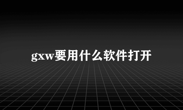 gxw要用什么软件打开