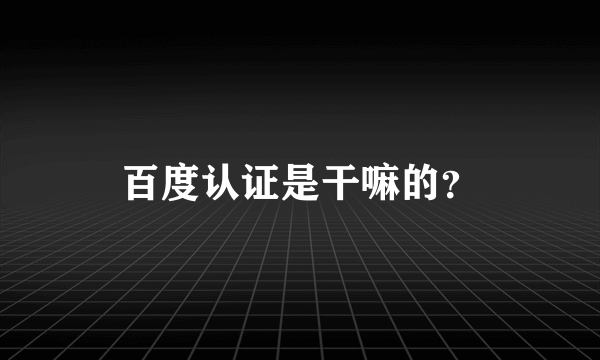 百度认证是干嘛的？