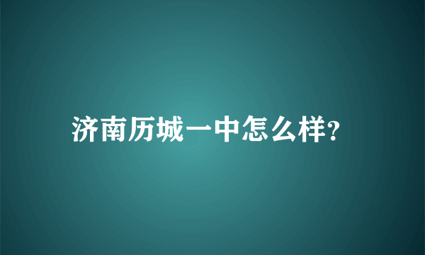 济南历城一中怎么样？