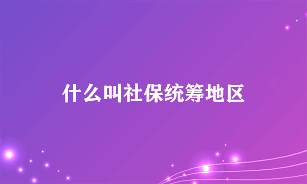 什么叫社保统筹地区