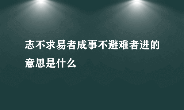 志不求易者成事不避难者进的意思是什么