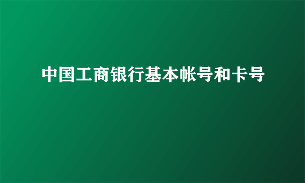 中国工商银行基本帐号和卡号