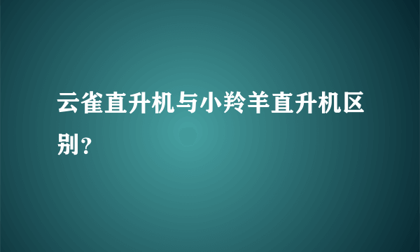 云雀直升机与小羚羊直升机区别？