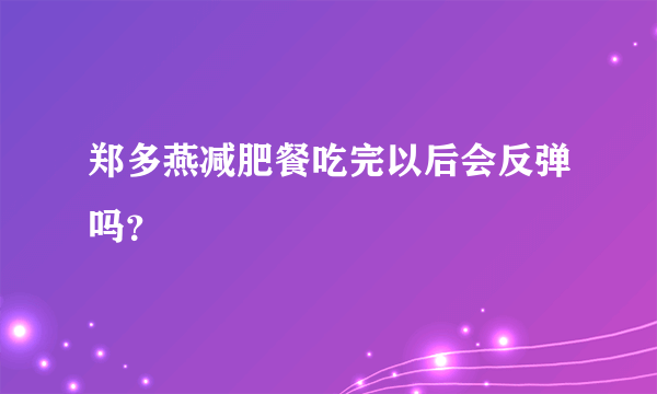 郑多燕减肥餐吃完以后会反弹吗？