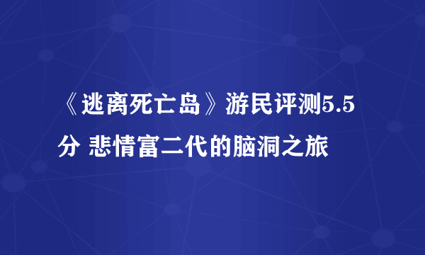 《逃离死亡岛》游民评测5.5分 悲情富二代的脑洞之旅