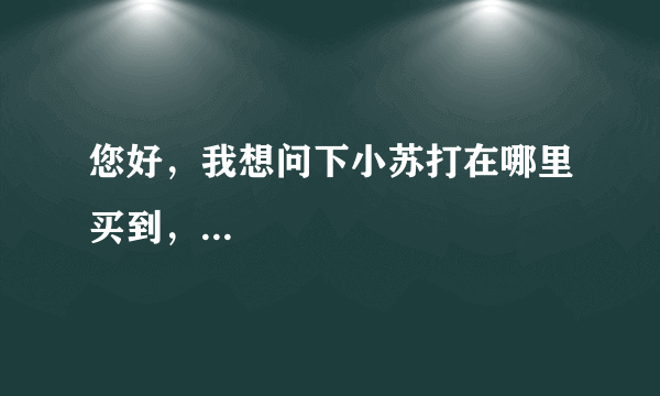 您好，我想问下小苏打在哪里买到，...