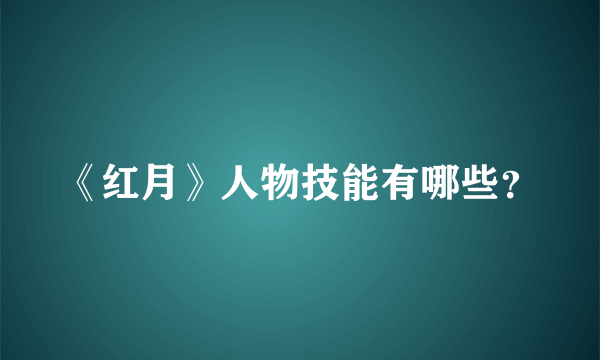 《红月》人物技能有哪些？