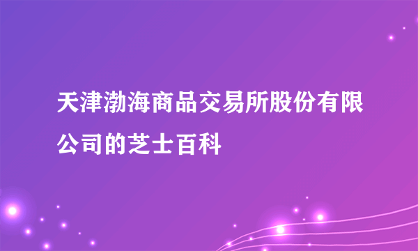 天津渤海商品交易所股份有限公司的芝士百科