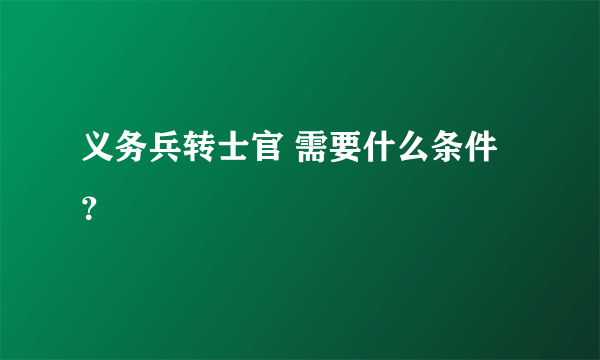 义务兵转士官 需要什么条件？