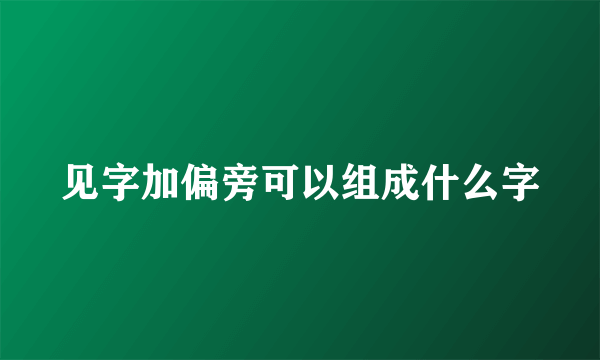 见字加偏旁可以组成什么字