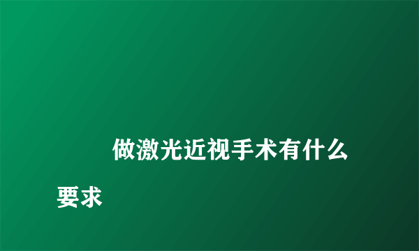 
        做激光近视手术有什么要求
    