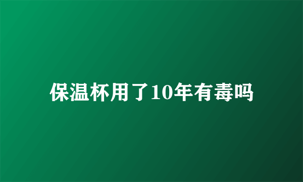 保温杯用了10年有毒吗