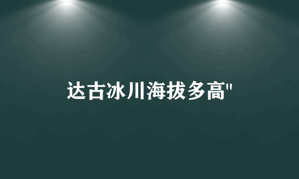 达古冰川海拔多高