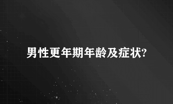 男性更年期年龄及症状?