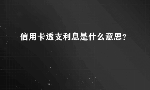 信用卡透支利息是什么意思？