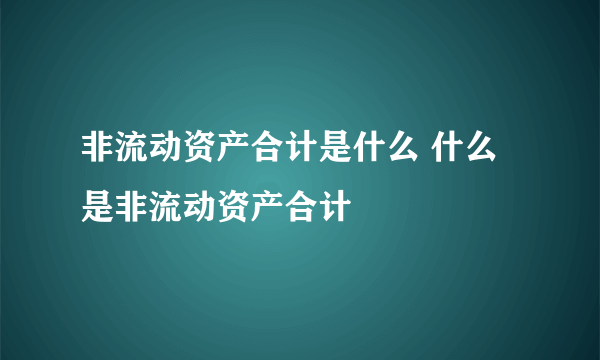 非流动资产合计是什么 什么是非流动资产合计