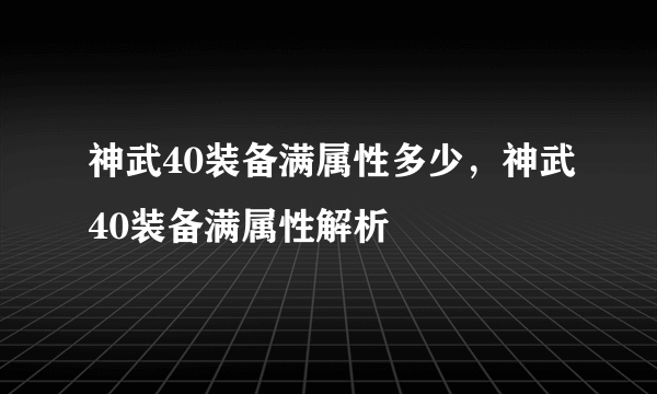 神武40装备满属性多少，神武40装备满属性解析