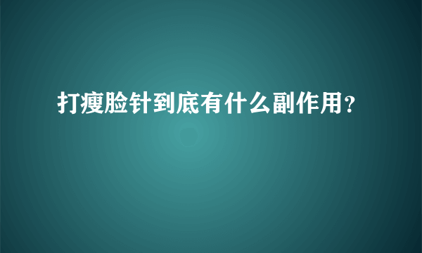 打瘦脸针到底有什么副作用？