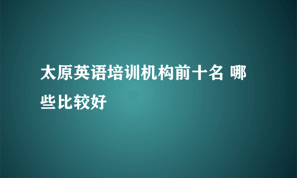 太原英语培训机构前十名 哪些比较好