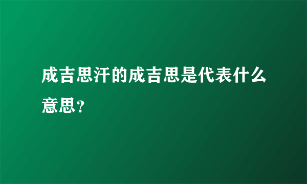 成吉思汗的成吉思是代表什么意思？