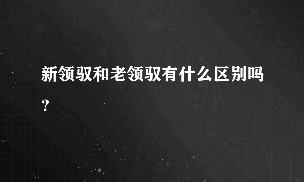 新领驭和老领驭有什么区别吗？