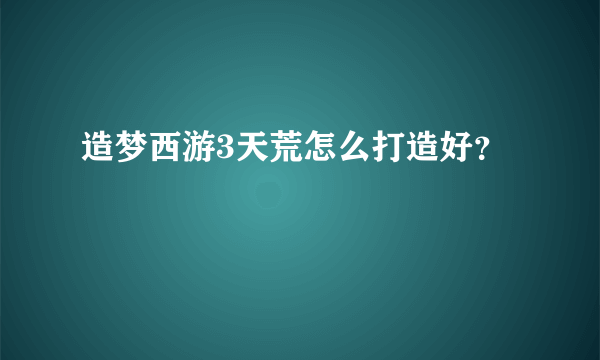 造梦西游3天荒怎么打造好？