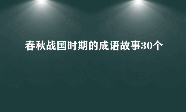 春秋战国时期的成语故事30个