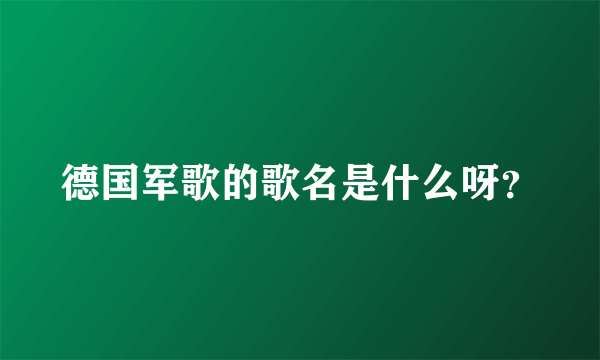 德国军歌的歌名是什么呀？