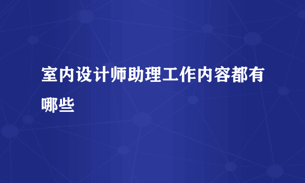 室内设计师助理工作内容都有哪些