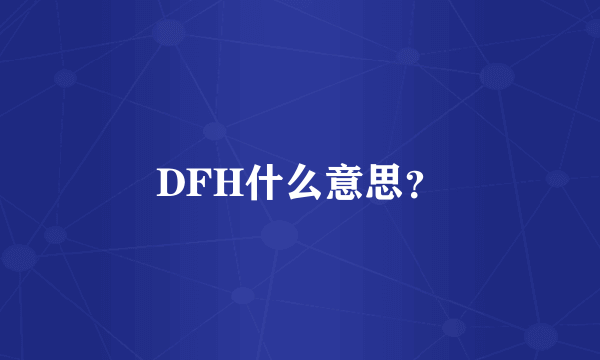 DFH什么意思？