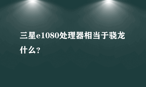 三星e1080处理器相当于骁龙什么？