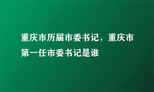 重庆市历届市委书记，重庆市第一任市委书记是谁