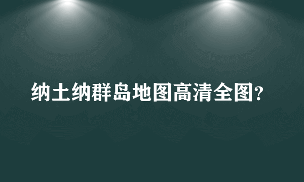 纳土纳群岛地图高清全图？