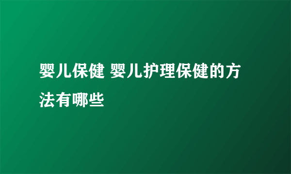 婴儿保健 婴儿护理保健的方法有哪些