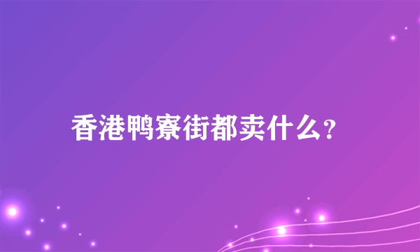 香港鸭寮街都卖什么？