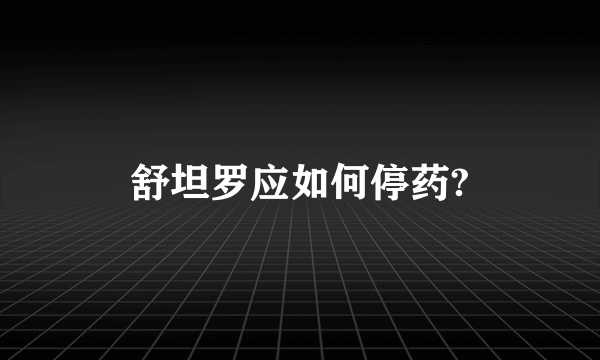 舒坦罗应如何停药?