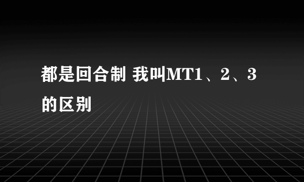 都是回合制 我叫MT1、2、3的区别