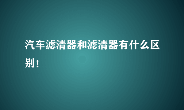 汽车滤清器和滤清器有什么区别！