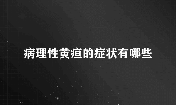 病理性黄疸的症状有哪些