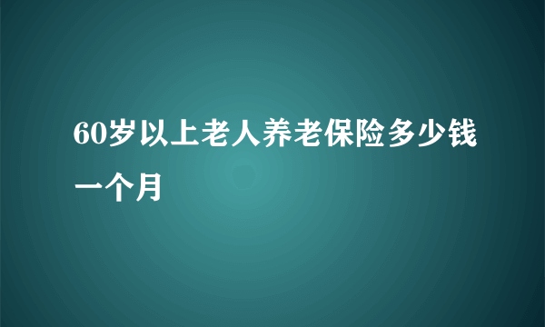 60岁以上老人养老保险多少钱一个月