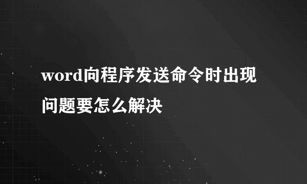 word向程序发送命令时出现问题要怎么解决