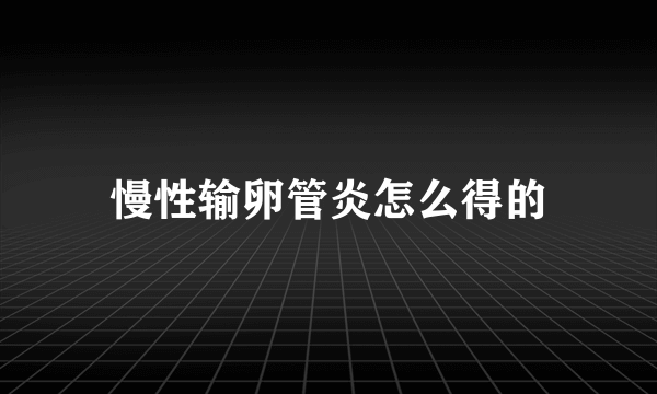 慢性输卵管炎怎么得的