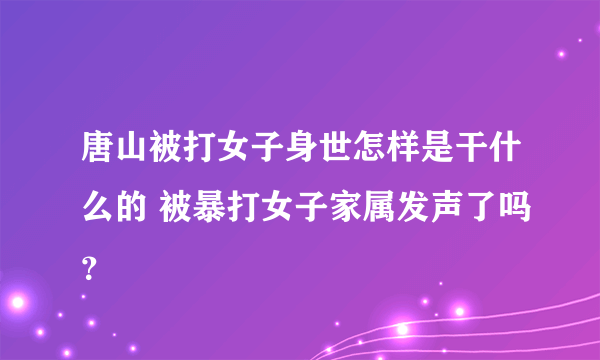 唐山被打女子身世怎样是干什么的 被暴打女子家属发声了吗？