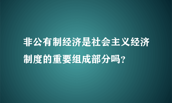 非公有制经济是社会主义经济制度的重要组成部分吗？