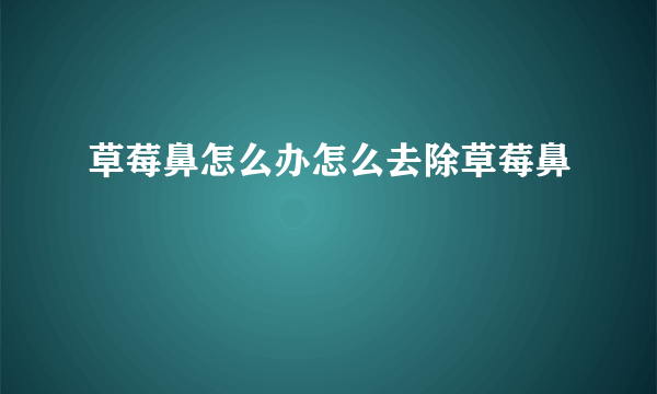 草莓鼻怎么办怎么去除草莓鼻