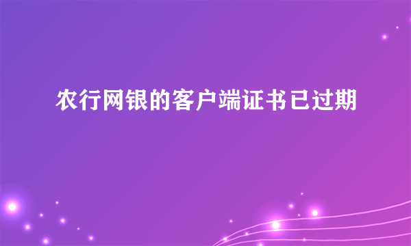 农行网银的客户端证书已过期