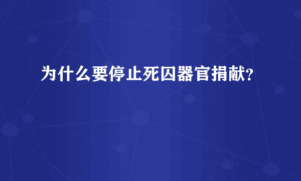 为什么要停止死囚器官捐献？