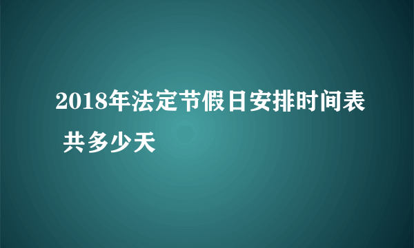 2018年法定节假日安排时间表 共多少天